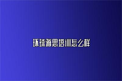 环球雅思培训怎么样