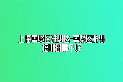 上海奉贤区雅思达-奉贤区雅思培训班哪个好