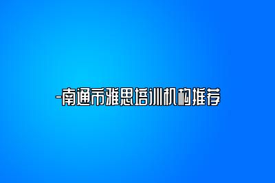 -南通市雅思培训机构推荐