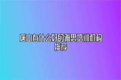 唐山有什么好的雅思培训机构推荐