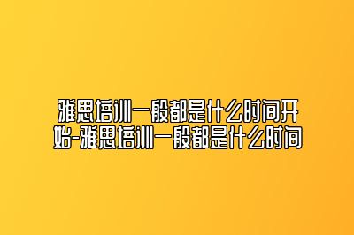 雅思培训一般都是什么时间开始-雅思培训一般都是什么时间