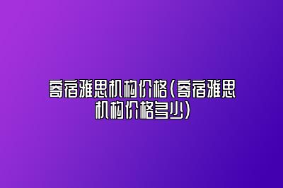 寄宿雅思机构价格(寄宿雅思机构价格多少)