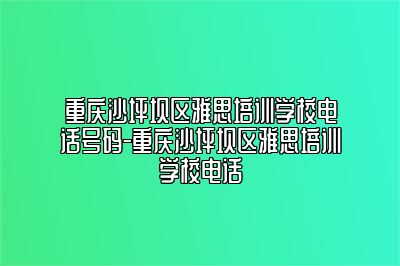 重庆沙坪坝区雅思培训学校电话号码-重庆沙坪坝区雅思培训学校电话