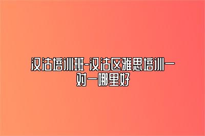 汉沽培训班-汉沽区雅思培训一对一哪里好