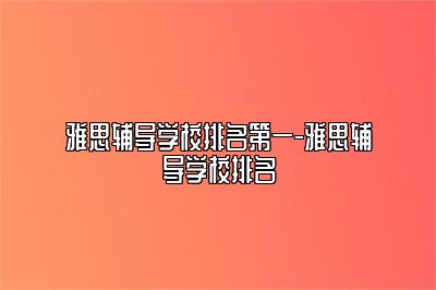 雅思辅导学校排名第一-雅思辅导学校排名