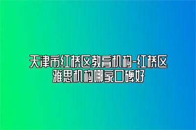 天津市红桥区教育机构-红桥区雅思机构哪家口碑好