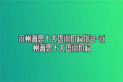 永州雅思十大培训机构排名-永州雅思十大培训机构