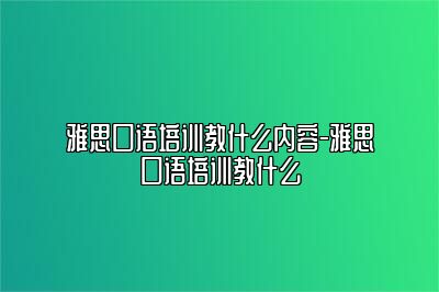 雅思口语培训教什么内容-雅思口语培训教什么
