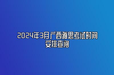 2024年3月广西雅思考试时间安排查询