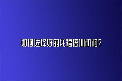 如何选择好的托福培训机构？