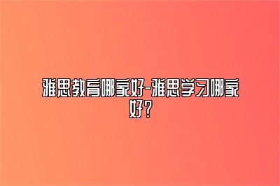 雅思教育哪家好-雅思学习哪家好？