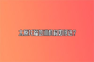 太原托福培训机构如何选？