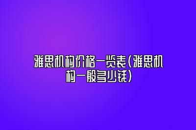 雅思机构价格一览表(雅思机构一般多少钱)