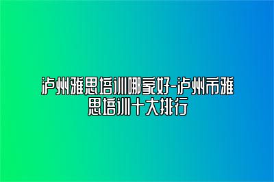 泸州雅思培训哪家好-泸州市雅思培训十大排行