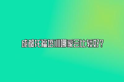成都托福培训哪家会比较好？