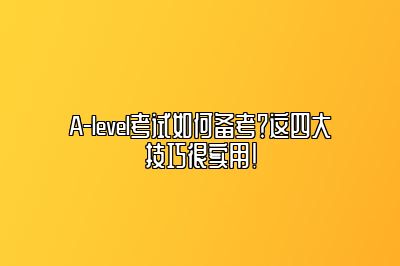 A-level考试如何备考？这四大技巧很实用！