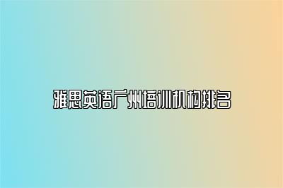 雅思英语广州培训机构排名