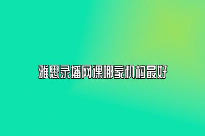 雅思录播网课哪家机构最好