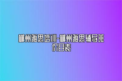 郴州雅思培训-郴州雅思辅导班价目表