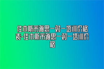 佳木斯市雅思一对一培训价格表-佳木斯市雅思一对一培训价格