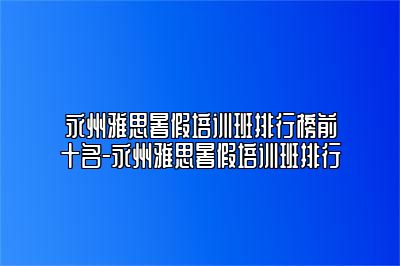 永州雅思暑假培训班排行榜前十名-永州雅思暑假培训班排行