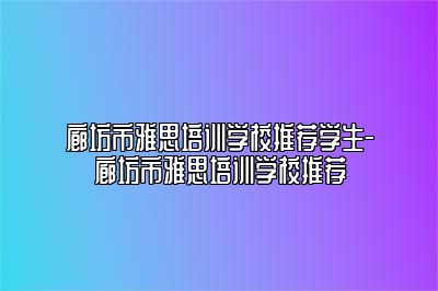 廊坊市雅思培训学校推荐学生-廊坊市雅思培训学校推荐
