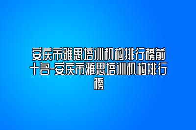 安庆市雅思培训机构排行榜前十名-安庆市雅思培训机构排行榜