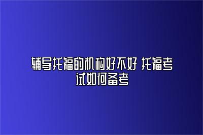 辅导托福的机构好不好 托福考试如何备考
