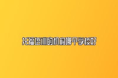 托福培训的机构哪个学校好