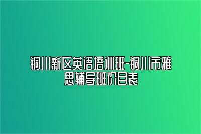 铜川新区英语培训班-铜川市雅思辅导班价目表