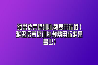 雅思语言培训外教费用标准(雅思语言培训外教费用标准是多少)