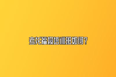 考托福报培训班如何？