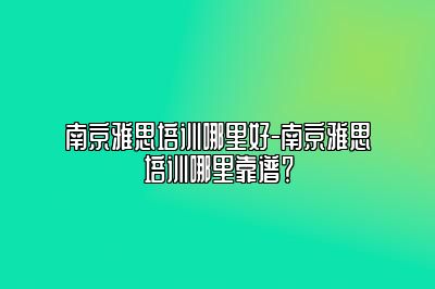 南京雅思培训哪里好-南京雅思培训哪里靠谱？