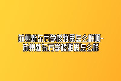 苏州新东方学校雅思怎么样啊-苏州新东方学校雅思怎么样