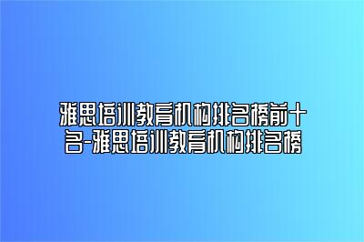 雅思培训教育机构排名榜前十名-雅思培训教育机构排名榜