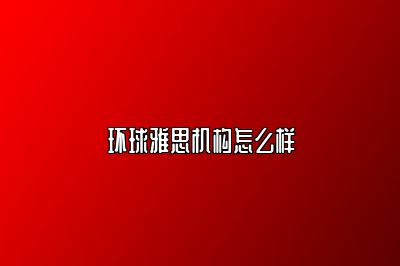 环球雅思机构怎么样