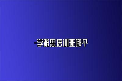 -学雅思培训班哪个