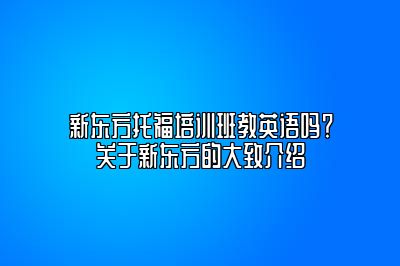 新东方托福培训班教英语吗？关于新东方的大致介绍