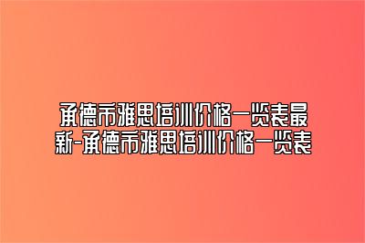 承德市雅思培训价格一览表最新-承德市雅思培训价格一览表