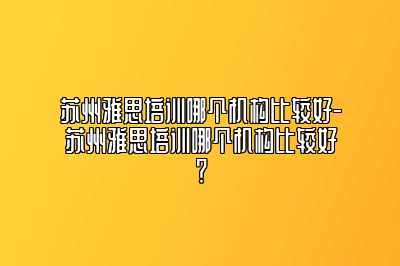 苏州雅思培训哪个机构比较好-苏州雅思培训哪个机构比较好？