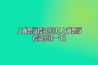 上雅思学校多少钱(上雅思学校多少钱一年)