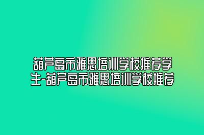 葫芦岛市雅思培训学校推荐学生-葫芦岛市雅思培训学校推荐