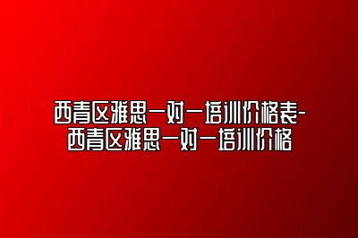 西青区雅思一对一培训价格表-西青区雅思一对一培训价格