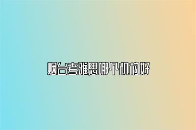 烟台考雅思哪个机构好