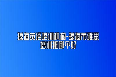琼海英语培训机构-琼海市雅思培训班哪个好