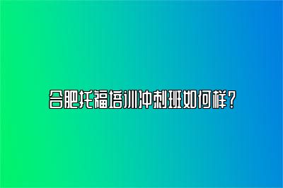 合肥托福培训冲刺班如何样？
