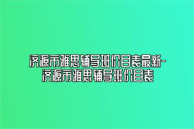 济源市雅思辅导班价目表最新-济源市雅思辅导班价目表