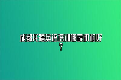 成都托福英语培训哪家机构好？