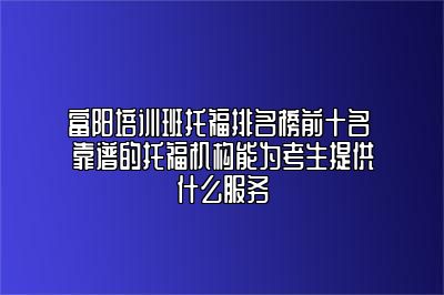 富阳培训班托福排名榜前十名 靠谱的托福机构能为考生提供什么服务