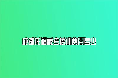 成都托福家考培训费用多少